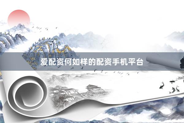 爱配资何如样的配资手机平台