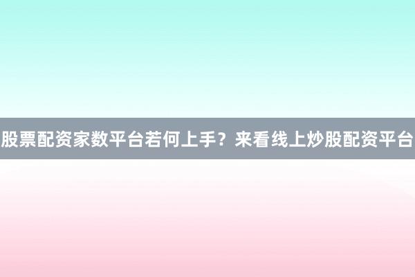 股票配资家数平台若何上手？来看线上炒股配资平台