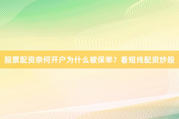 股票配资奈何开户为什么被保举？看短线配资炒股