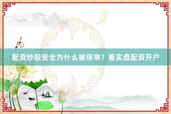 配资炒股安全为什么被保举？看实盘配资开户