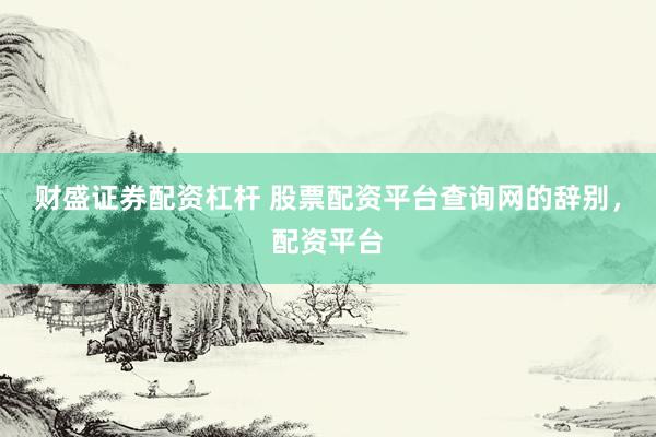 财盛证券配资杠杆 股票配资平台查询网的辞别，配资平台