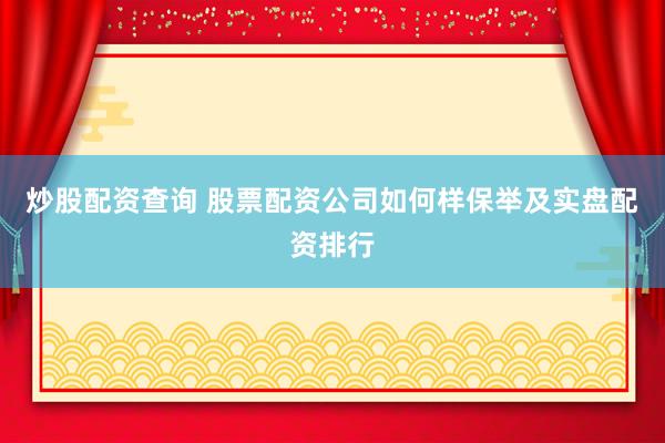 炒股配资查询 股票配资公司如何样保举及实盘配资排行
