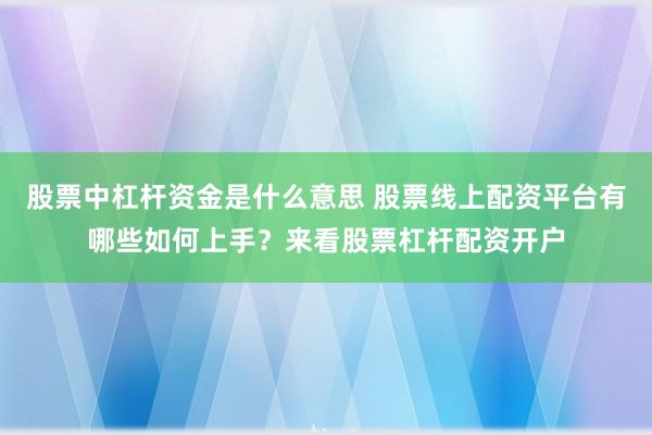 股票中杠杆资金是什么意思 股票线上配资平台有哪些如何上手？来看股票杠杆配资开户