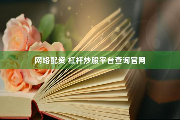 网络配资 杠杆炒股平台查询官网