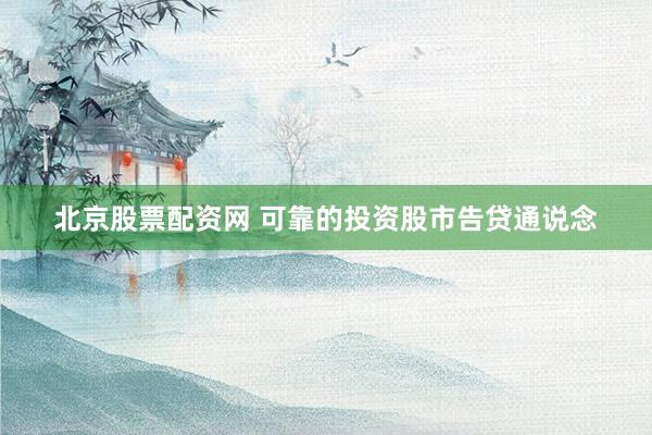 北京股票配资网 可靠的投资股市告贷通说念