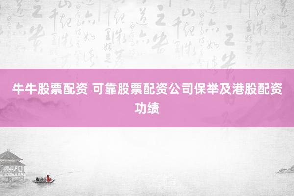 牛牛股票配资 可靠股票配资公司保举及港股配资功绩