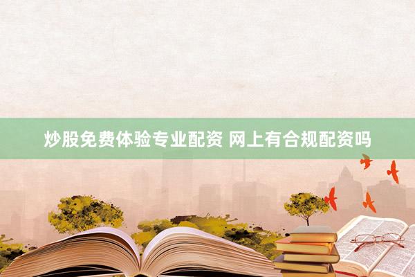 炒股免费体验专业配资 网上有合规配资吗