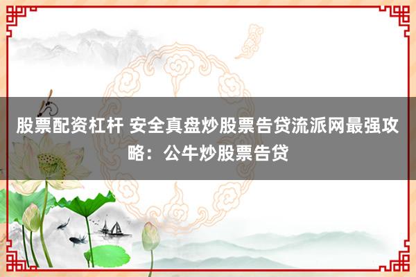 股票配资杠杆 安全真盘炒股票告贷流派网最强攻略：公牛炒股票告贷