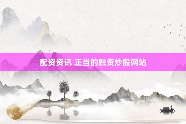 配资资讯 正当的融资炒股网站