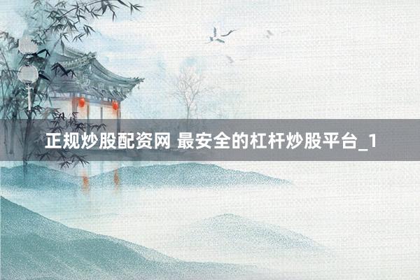 正规炒股配资网 最安全的杠杆炒股平台_1