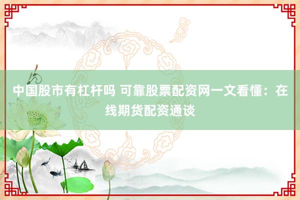 中国股市有杠杆吗 可靠股票配资网一文看懂：在线期货配资通谈
