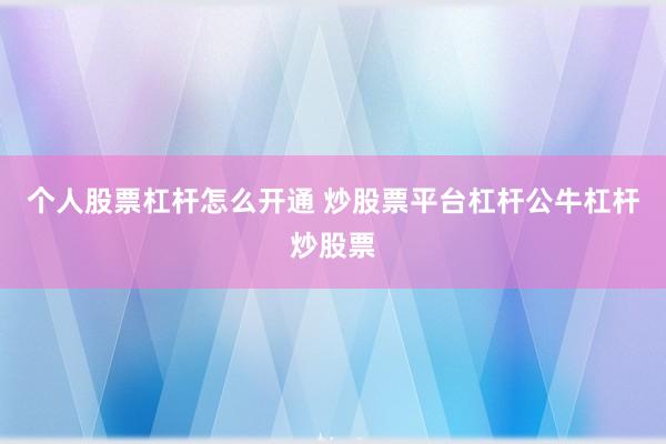 个人股票杠杆怎么开通 炒股票平台杠杆公牛杠杆炒股票