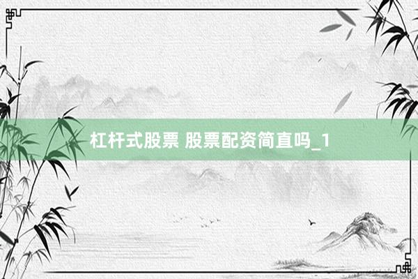 杠杆式股票 股票配资简直吗_1