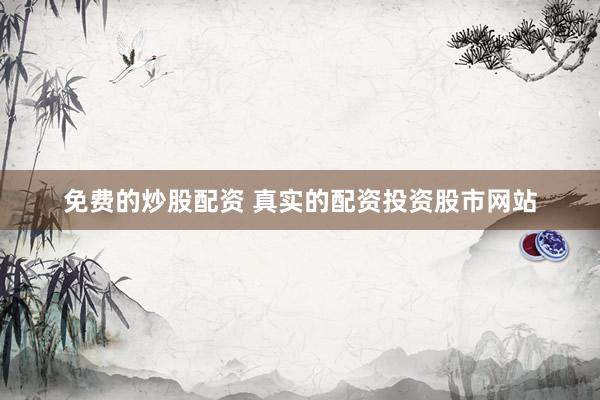 免费的炒股配资 真实的配资投资股市网站