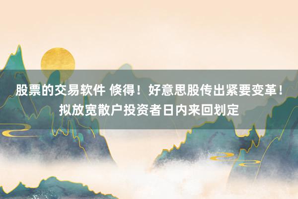 股票的交易软件 倏得！好意思股传出紧要变革！拟放宽散户投资者日内来回划定
