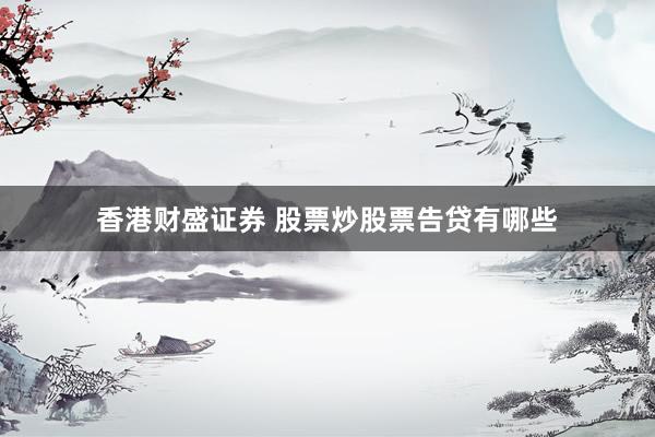 香港财盛证券 股票炒股票告贷有哪些