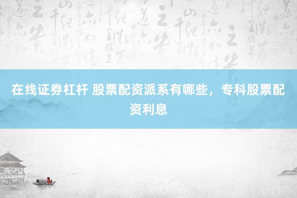 在线证劵杠杆 股票配资派系有哪些，专科股票配资利息