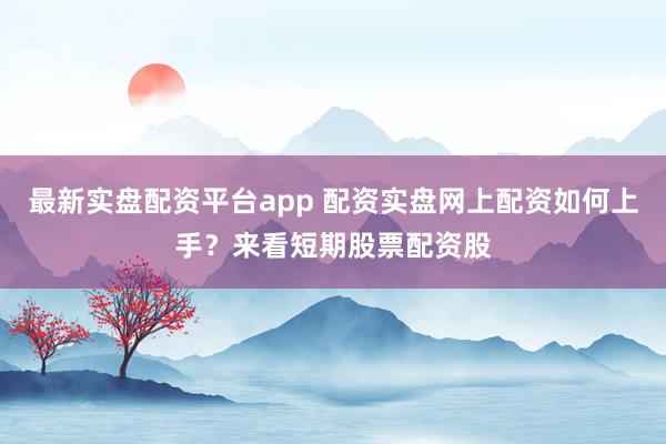 最新实盘配资平台app 配资实盘网上配资如何上手？来看短期股票配资股