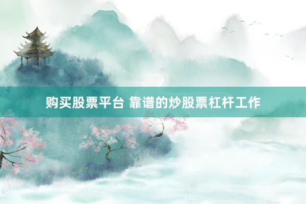 购买股票平台 靠谱的炒股票杠杆工作
