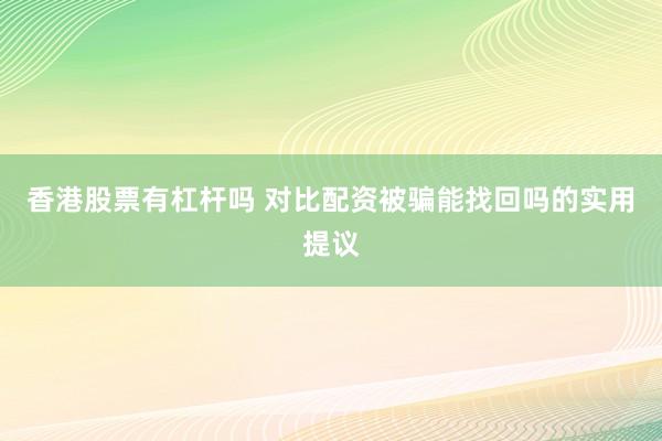 香港股票有杠杆吗 对比配资被骗能找回吗的实用提议
