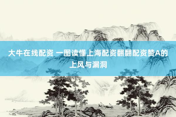 大牛在线配资 一图读懂上海配资翻翻配资赞A的上风与漏洞