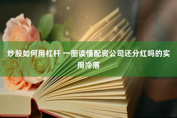 炒股如何用杠杆 一图读懂配资公司还分红吗的实用冷落