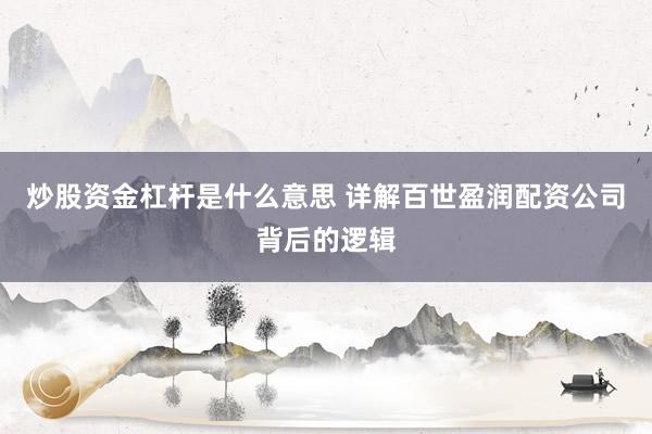 炒股资金杠杆是什么意思 详解百世盈润配资公司背后的逻辑
