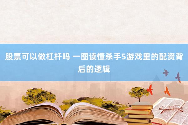 股票可以做杠杆吗 一图读懂杀手5游戏里的配资背后的逻辑