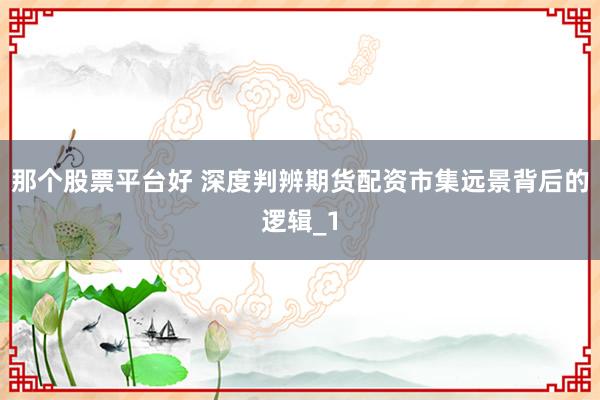 那个股票平台好 深度判辨期货配资市集远景背后的逻辑_1