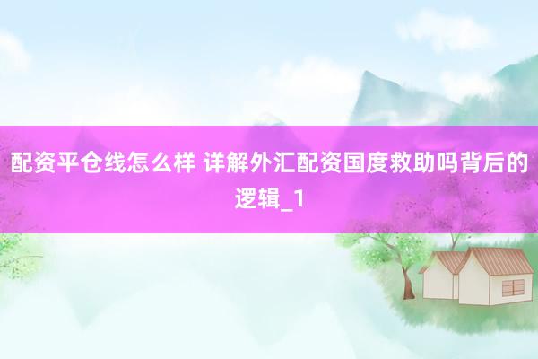 配资平仓线怎么样 详解外汇配资国度救助吗背后的逻辑_1