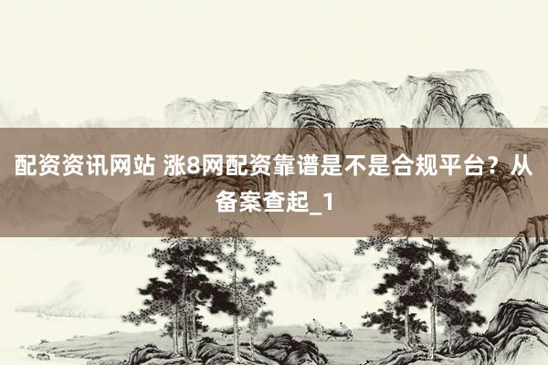 配资资讯网站 涨8网配资靠谱是不是合规平台？从备案查起_1