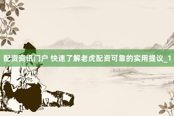 配资资讯门户 快速了解老虎配资可靠的实用提议_1