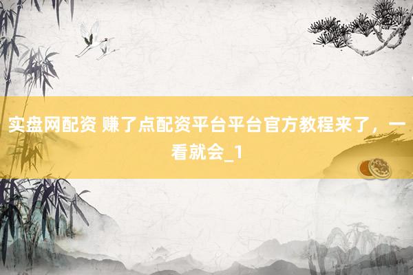 实盘网配资 赚了点配资平台平台官方教程来了，一看就会_1