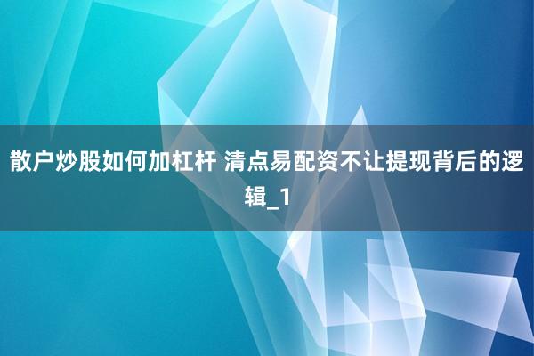 散户炒股如何加杠杆 清点易配资不让提现背后的逻辑_1