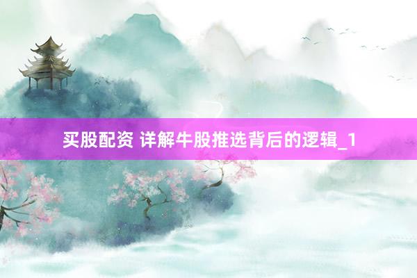 买股配资 详解牛股推选背后的逻辑_1